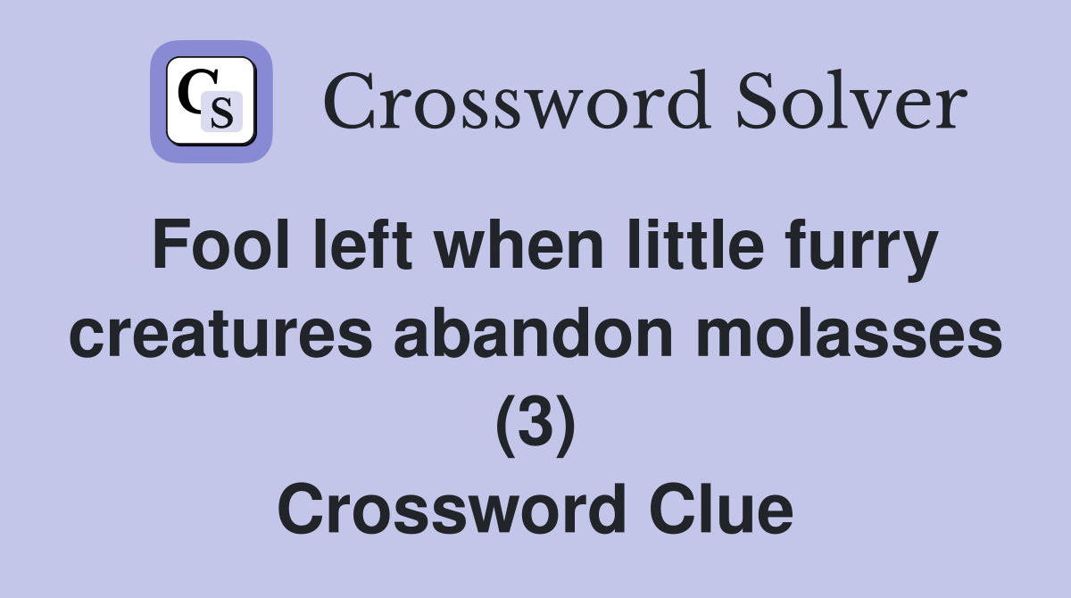 Fool left when little furry creatures abandon molasses (3) Crossword
